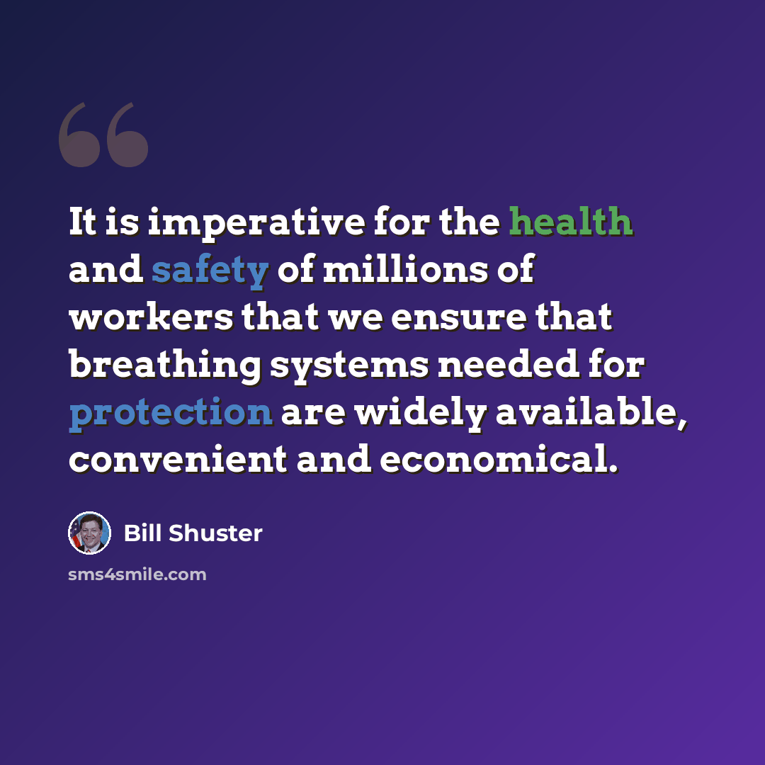 “It is imperative for the health and safety of millions of workers that we ensure that breathing systems needed for protection are widely available, convenient and economical.” quote by Bill Shuster