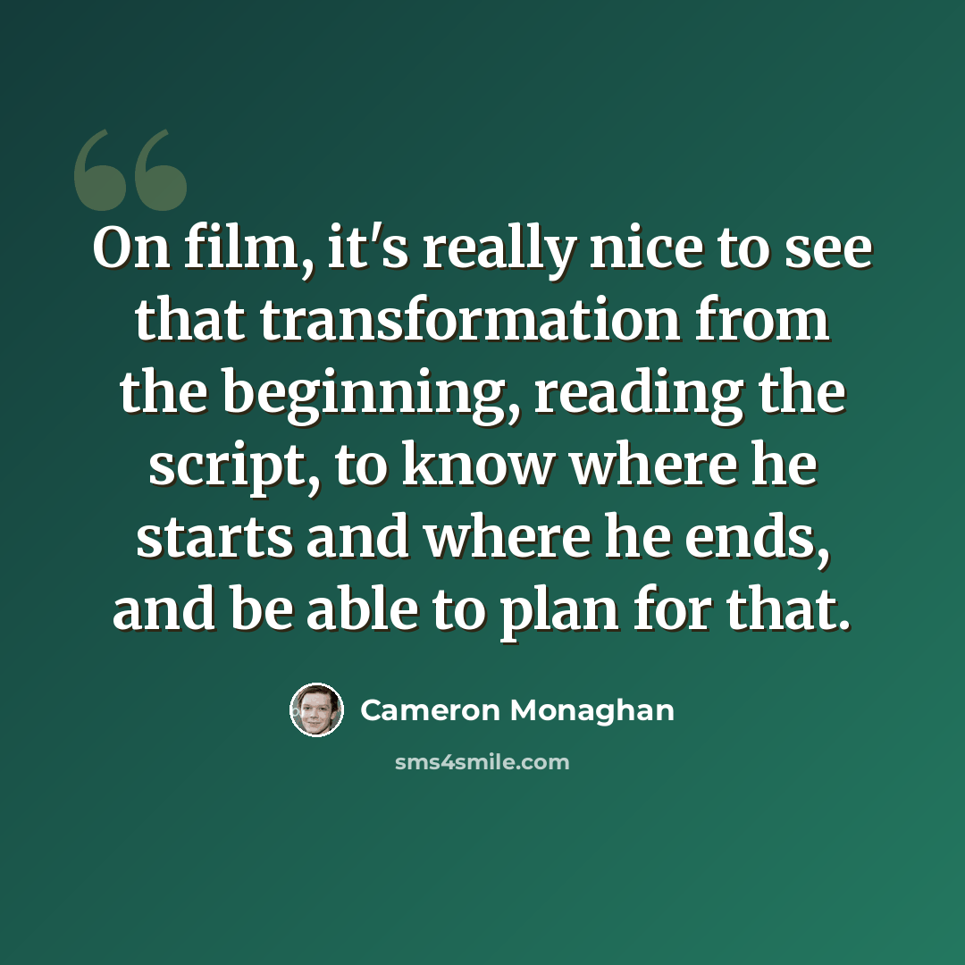 “On film, it's really nice to see that transformation from the beginning, reading the script, to know where he starts and where he ends, and be able to plan for that.” quote by Cameron Monaghan