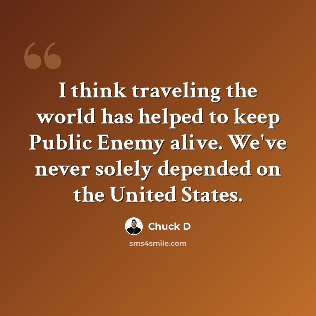 “I think traveling the world has helped to keep Public Enemy alive. We've never solely depended on the United States.” quote by Chuck D