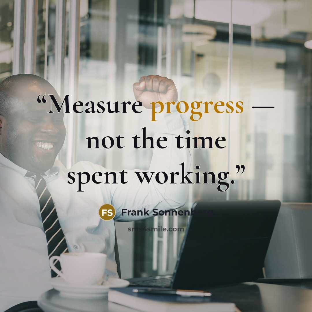 “Measure progress — not the time spent working.” quote by Frank Sonnenberg