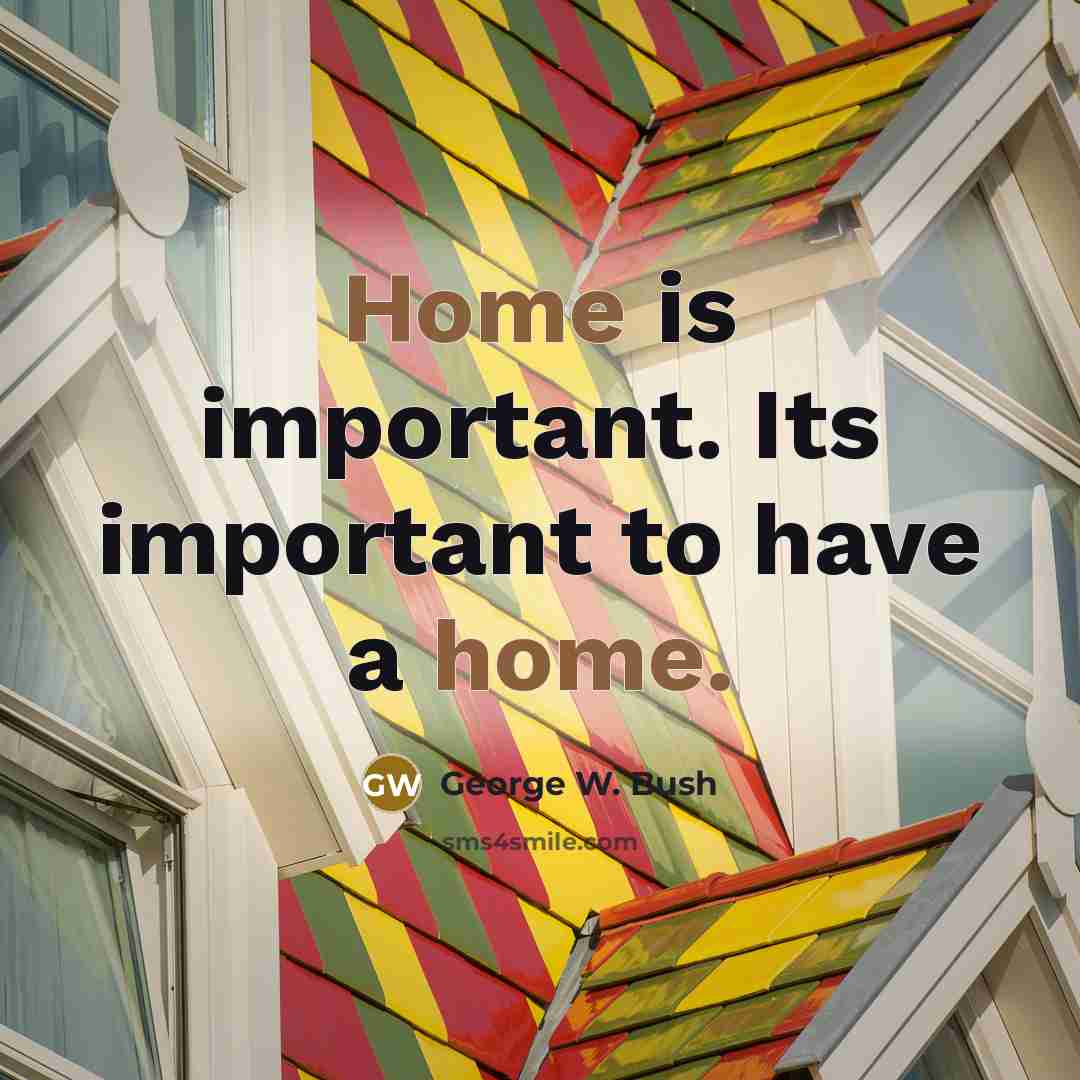 “Home is important. Its important to have a home.” quote by George W. Bush