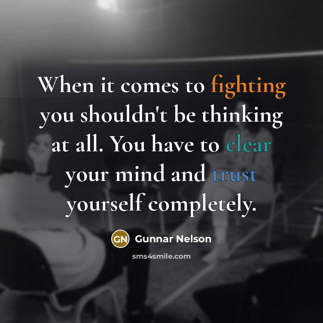 “When it comes to fighting you shouldn't be thinking at all. You have to clear your mind and trust yourself completely.” quote by Gunnar Nelson