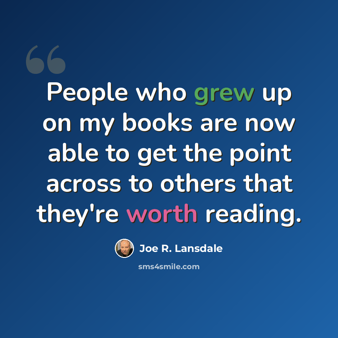 “People who grew up on my books are now able to get the point across to others that they're worth reading.” quote by Joe R. Lansdale