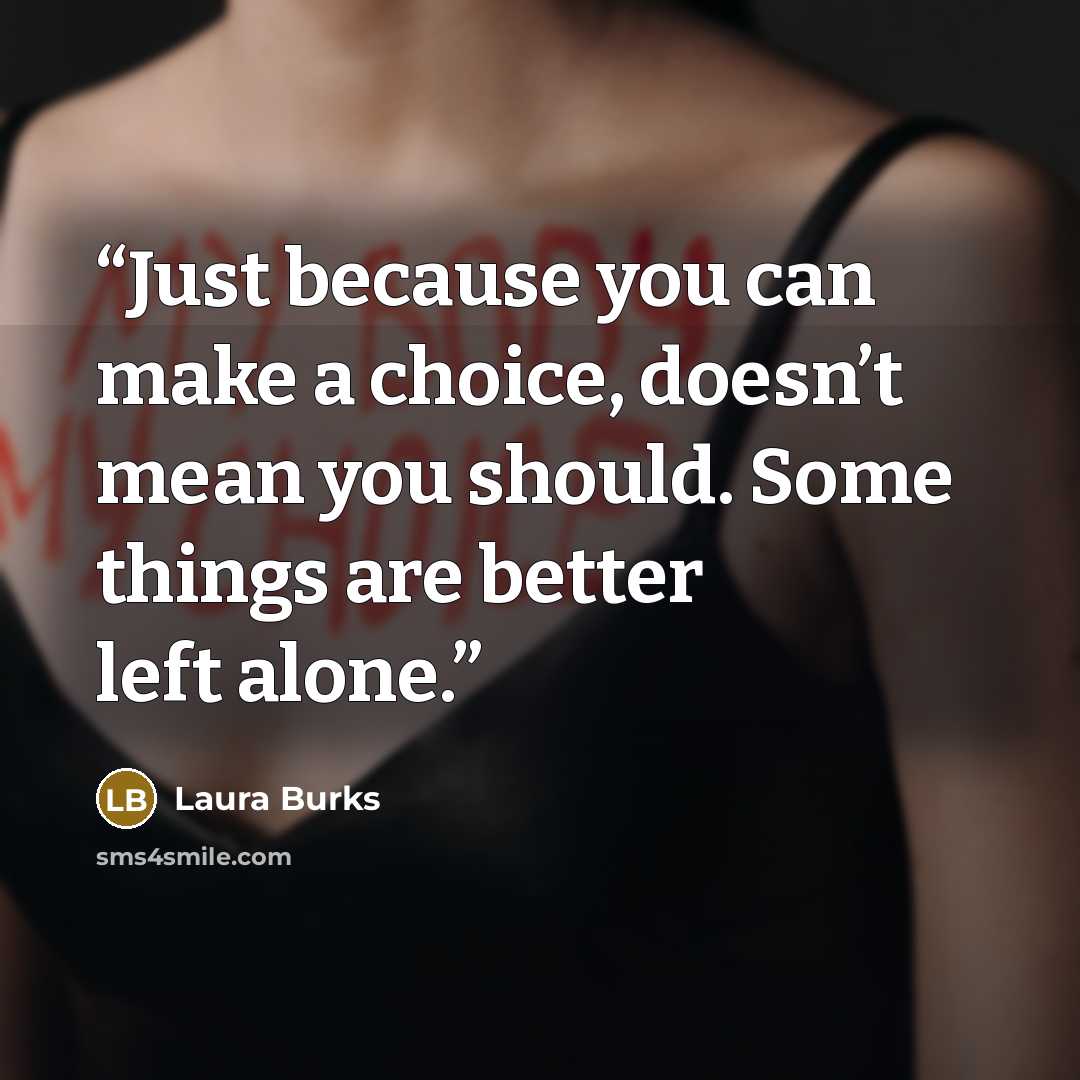 “Just because you can make a choice, doesn’t mean you should. Some things are better left alone.” quote by Laura Burks