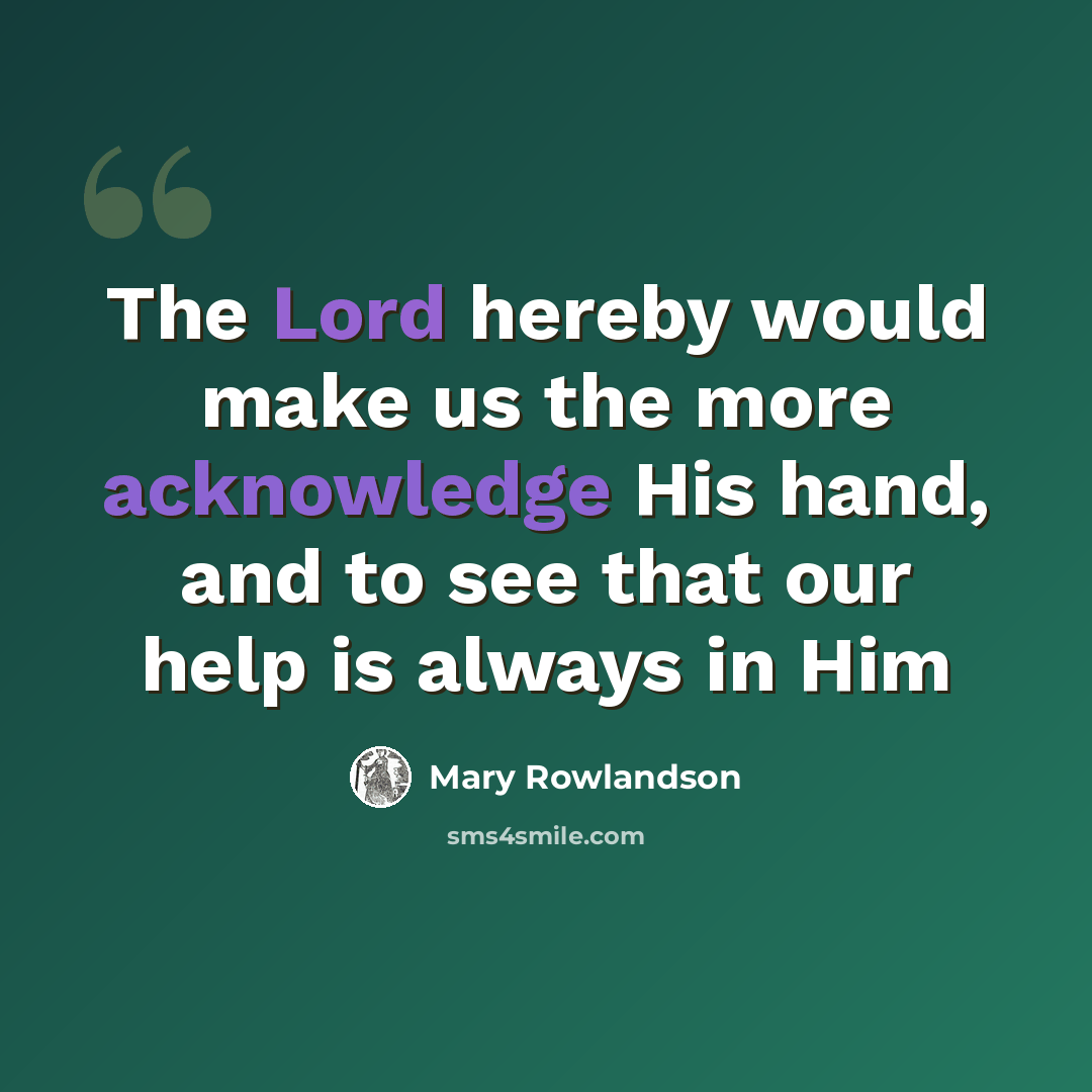 “The Lord hereby would make us the more acknowledge His hand, and to see that our help is always in Him” quote by Mary Rowlandson