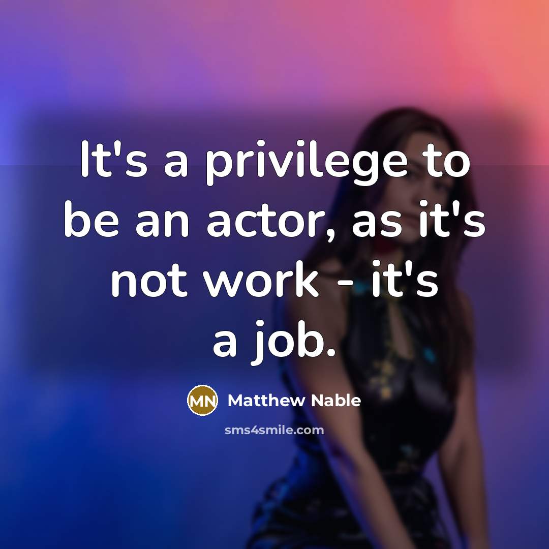 “It's a privilege to be an actor, as it's not work - it's a job.” quote by Matthew Nable