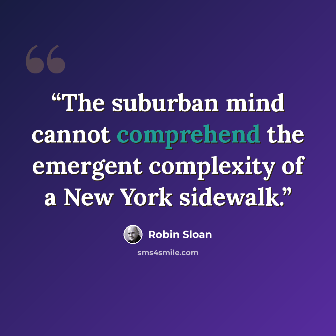 “The suburban mind cannot comprehend the emergent complexity of a New York sidewalk.” quote by Robin Sloan