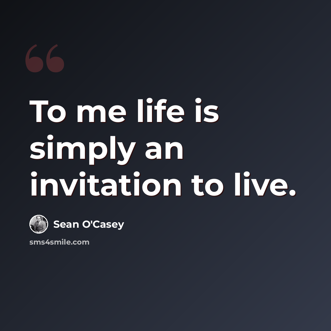 “To me life is simply an invitation to live.” quote by Sean O'Casey