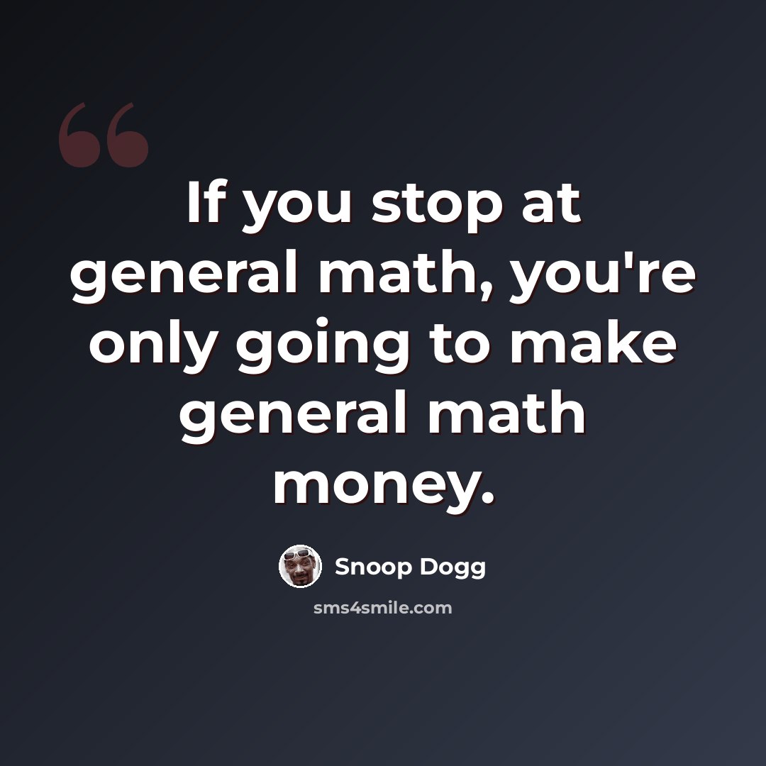“If you stop at general math, you're only going to make general math money.” quote by Snoop Dogg