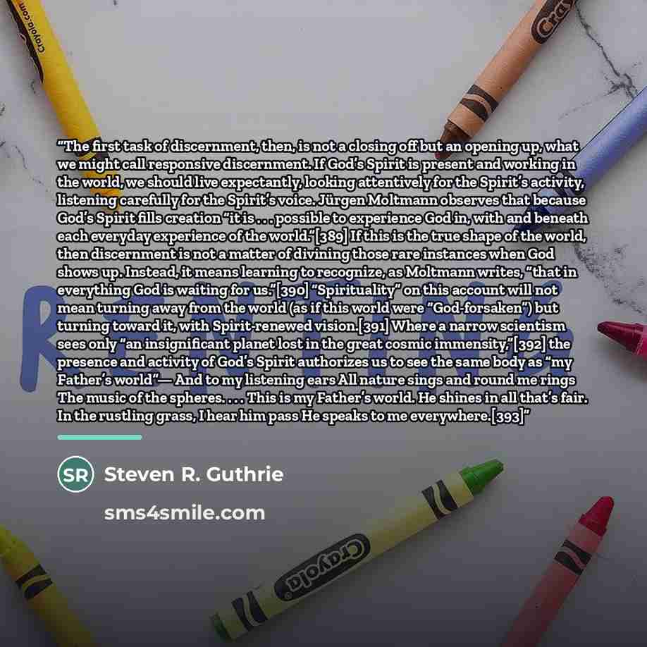 “The first task of discernment, then, is not a closing off but an opening up, what we might call responsive discernment. If God’s Spirit is present and working in the world, we should live expectantly, looking attentively for the Spirit’s activity, listening carefully for the Spirit’s voice. Jürgen…” quote by Steven R. Guthrie