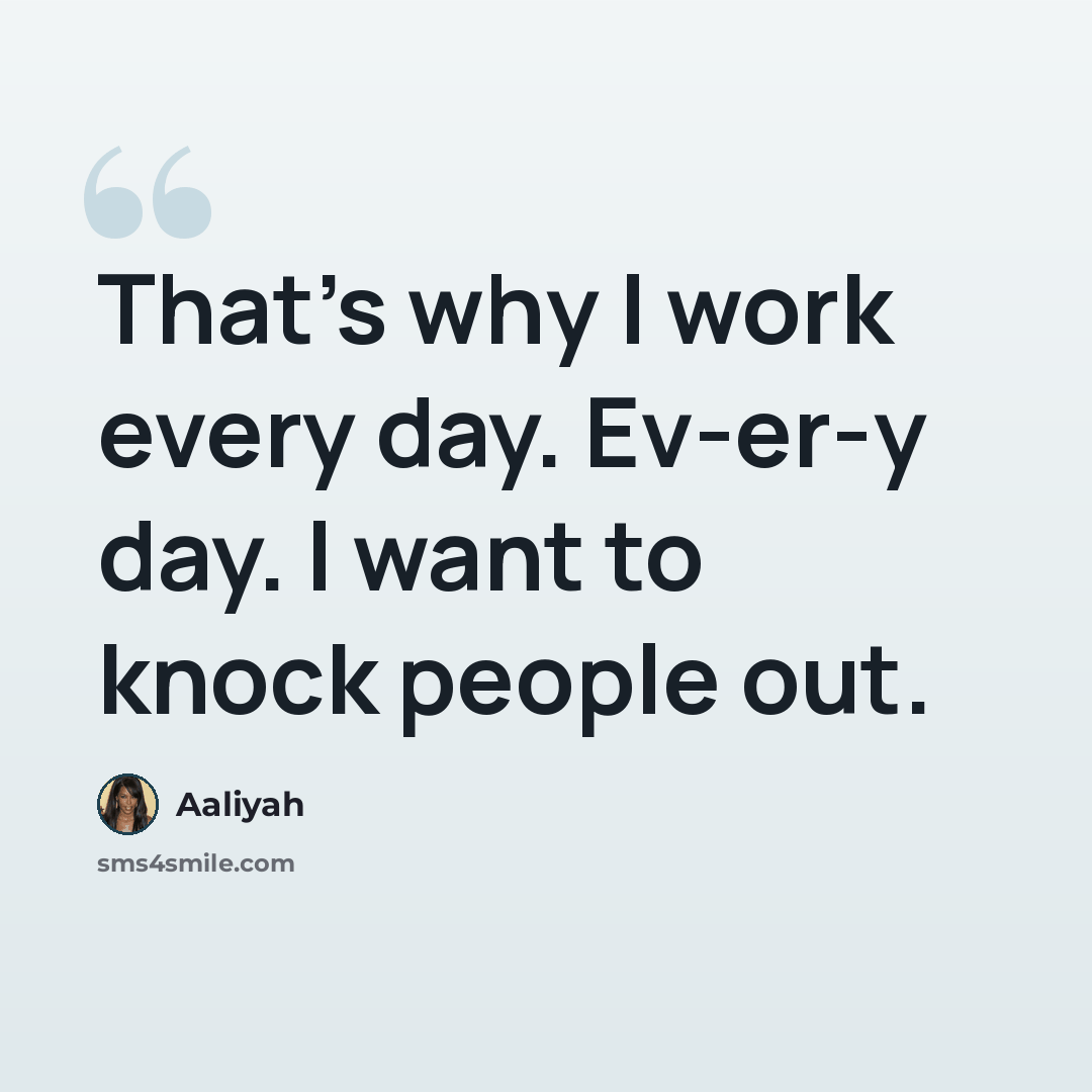 “That's why I work every day. Ev-er-y day. I want to knock people out.” quote by Aaliyah