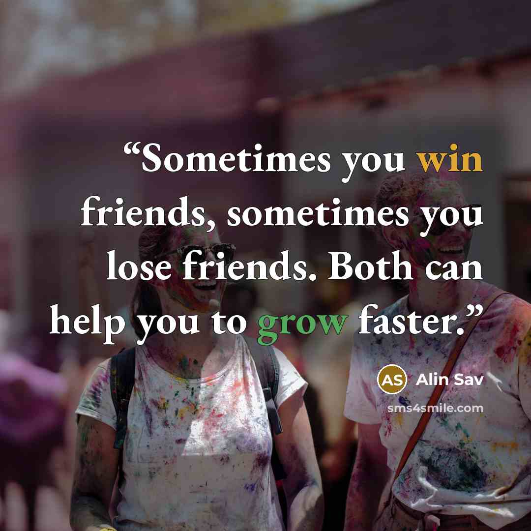 “Sometimes you win friends, sometimes you lose friends. Both can help you to grow faster.” quote by Alin Sav