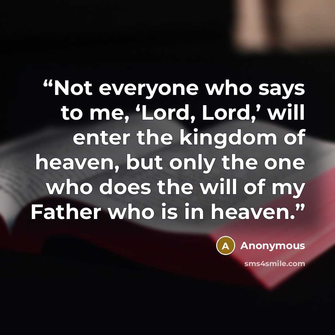 “Not everyone who says to me, ‘Lord, Lord,’ will enter the kingdom of heaven, but only the one who does the will of my Father who is in heaven.” quote by Anonymous