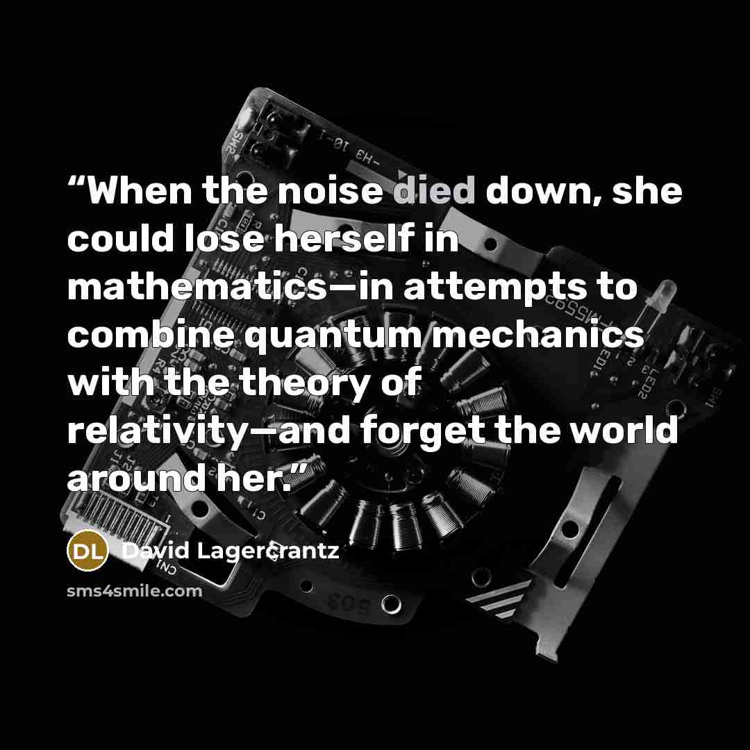 “When the noise died down, she could lose herself in mathematics—in attempts to combine quantum mechanics with the theory of relativity—and forget the world around her.” quote by David Lagercrantz