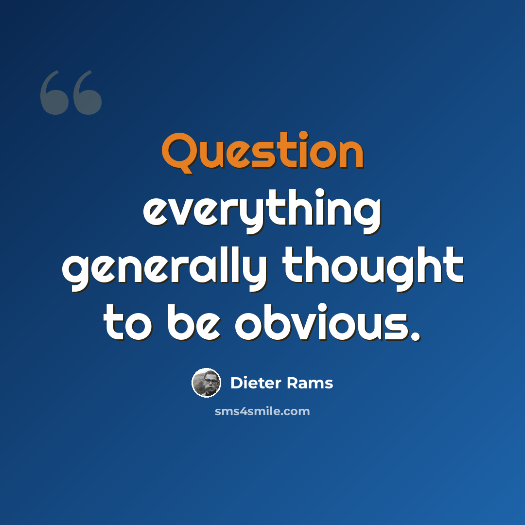 “Question everything generally thought to be obvious.” quote by Dieter Rams