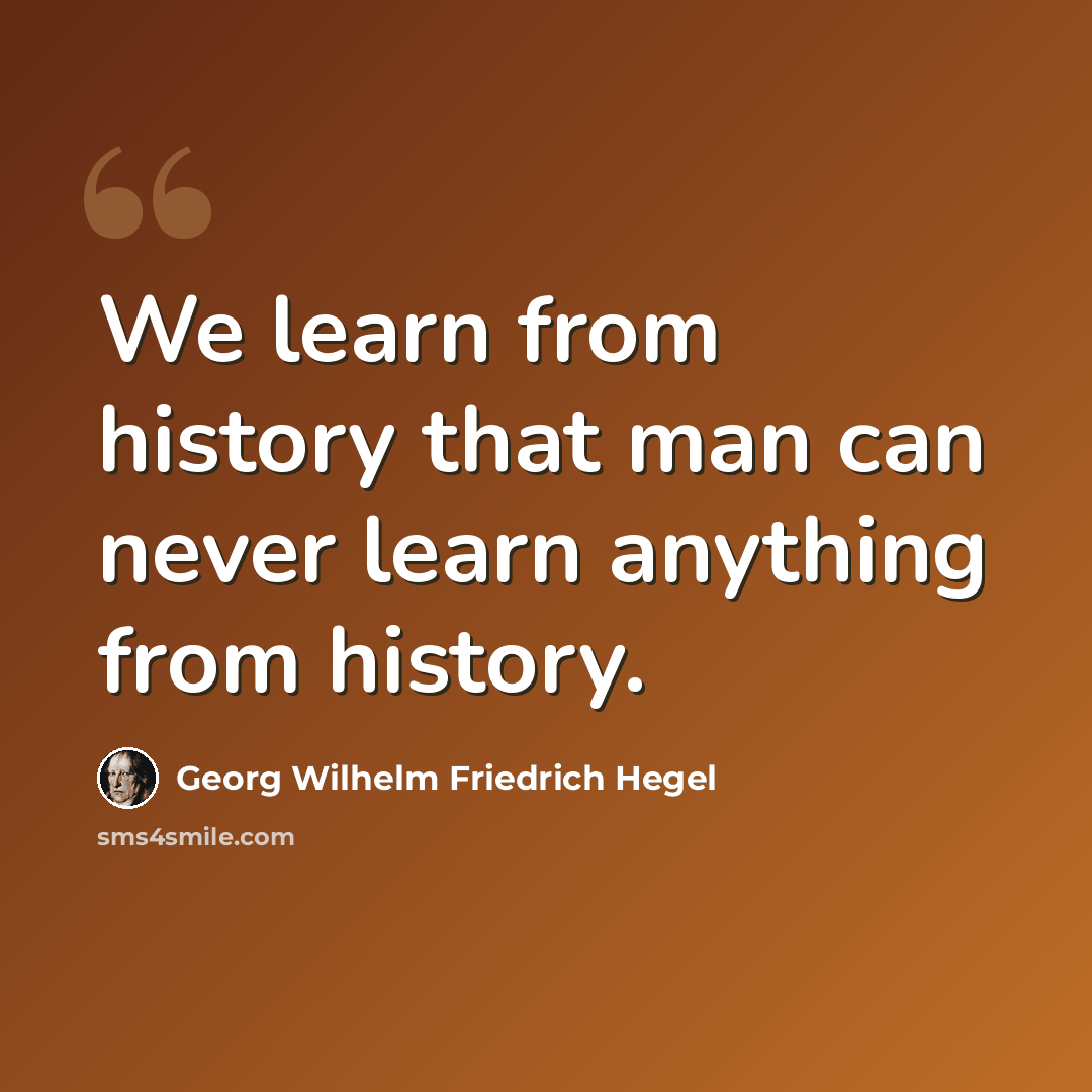 “We learn from history that man can never learn anything from history.” quote by Georg Wilhelm Friedrich Hegel