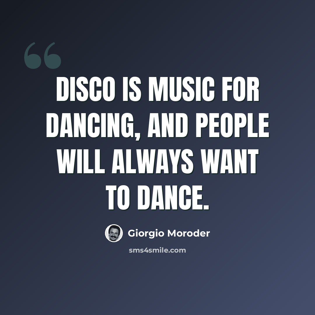 “Disco is music for dancing, and people will always want to dance.” quote by Giorgio Moroder