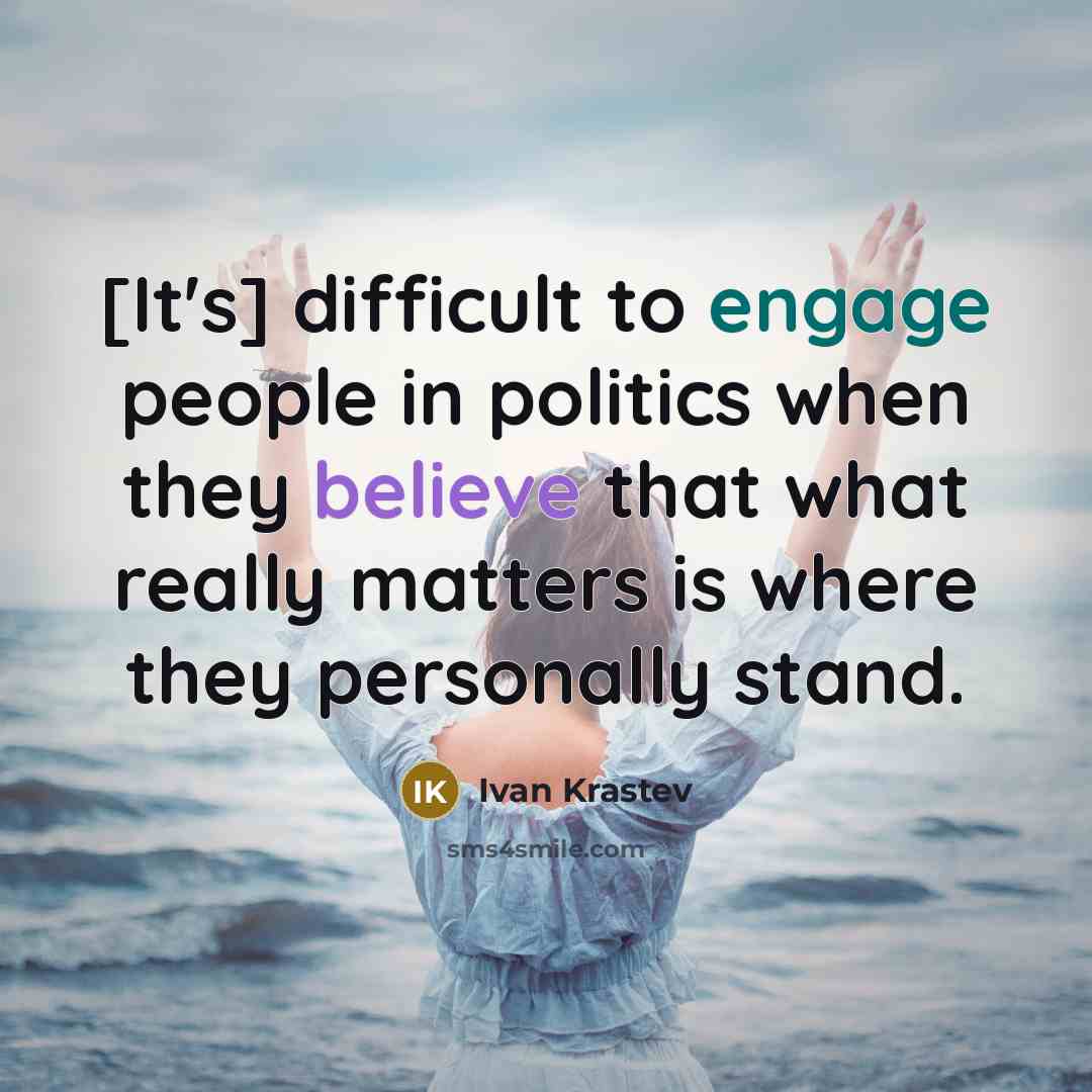 “[It's] difficult to engage people in politics when they believe that what really matters is where they personally stand.” quote by Ivan Krastev