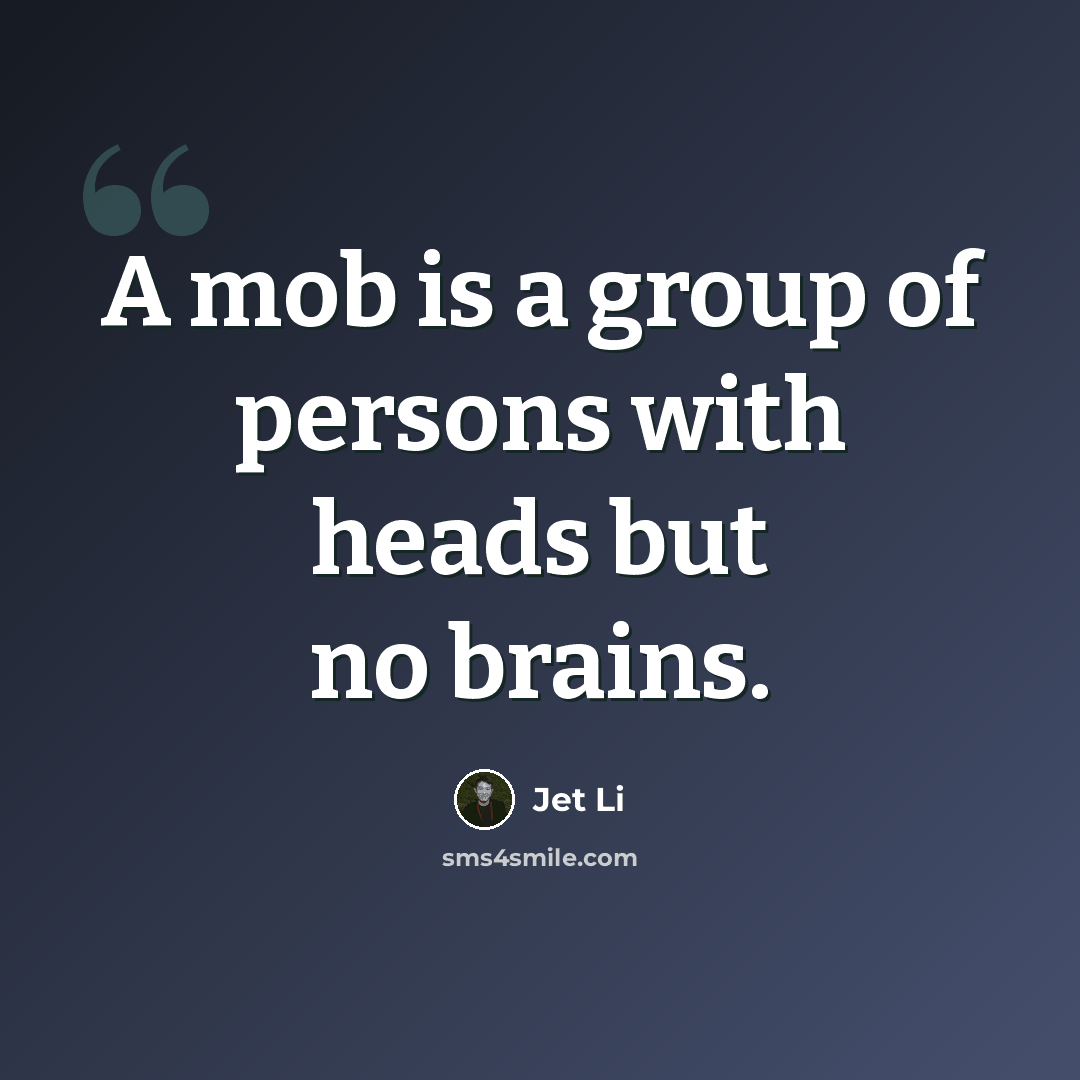 “A mob is a group of persons with heads but no brains.” quote by Jet Li