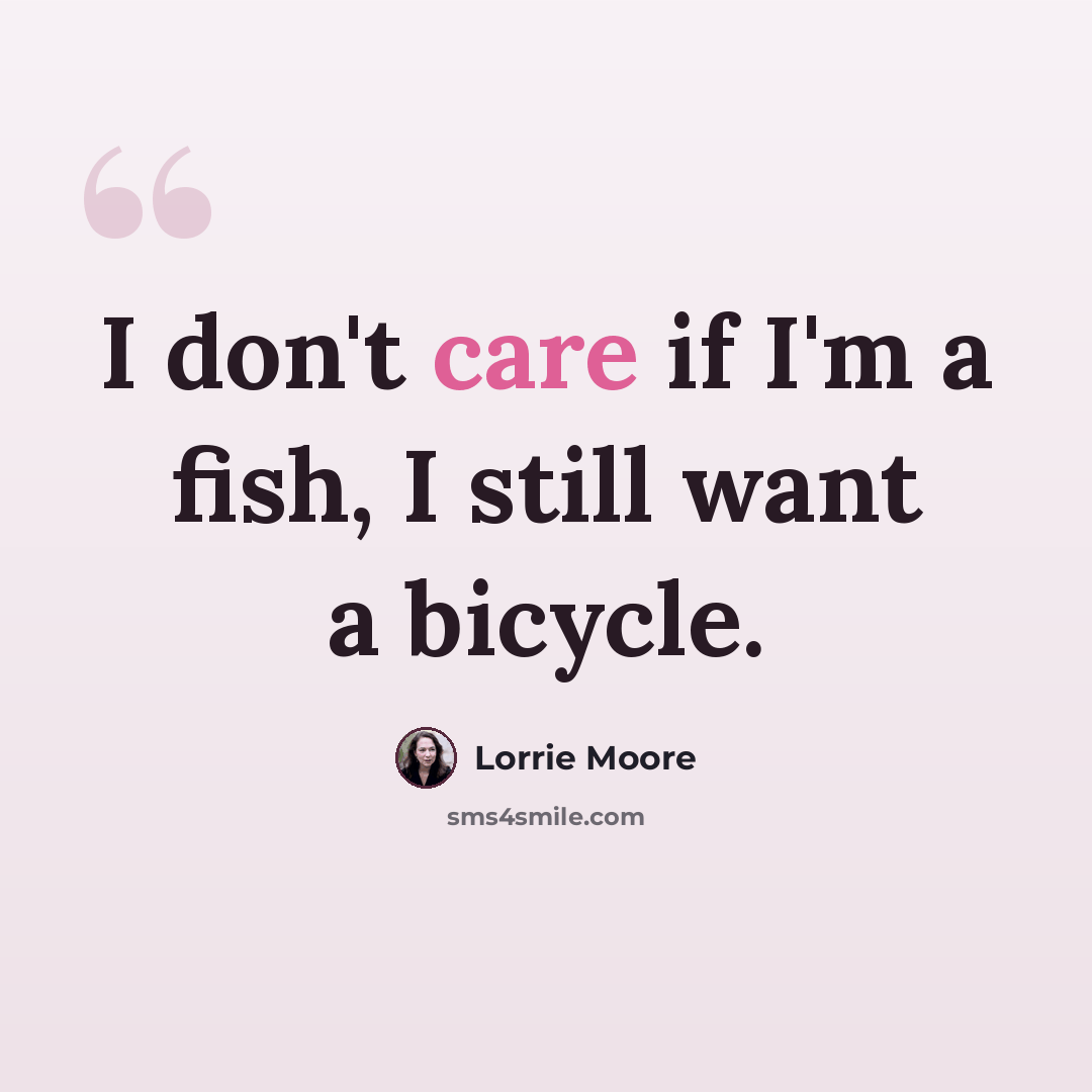 “I don't care if I'm a fish, I still want a bicycle.” quote by Lorrie Moore
