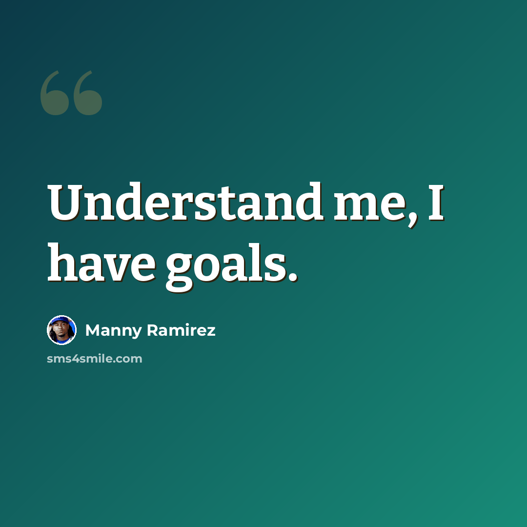 “Understand me, I have goals.” quote by Manny Ramirez
