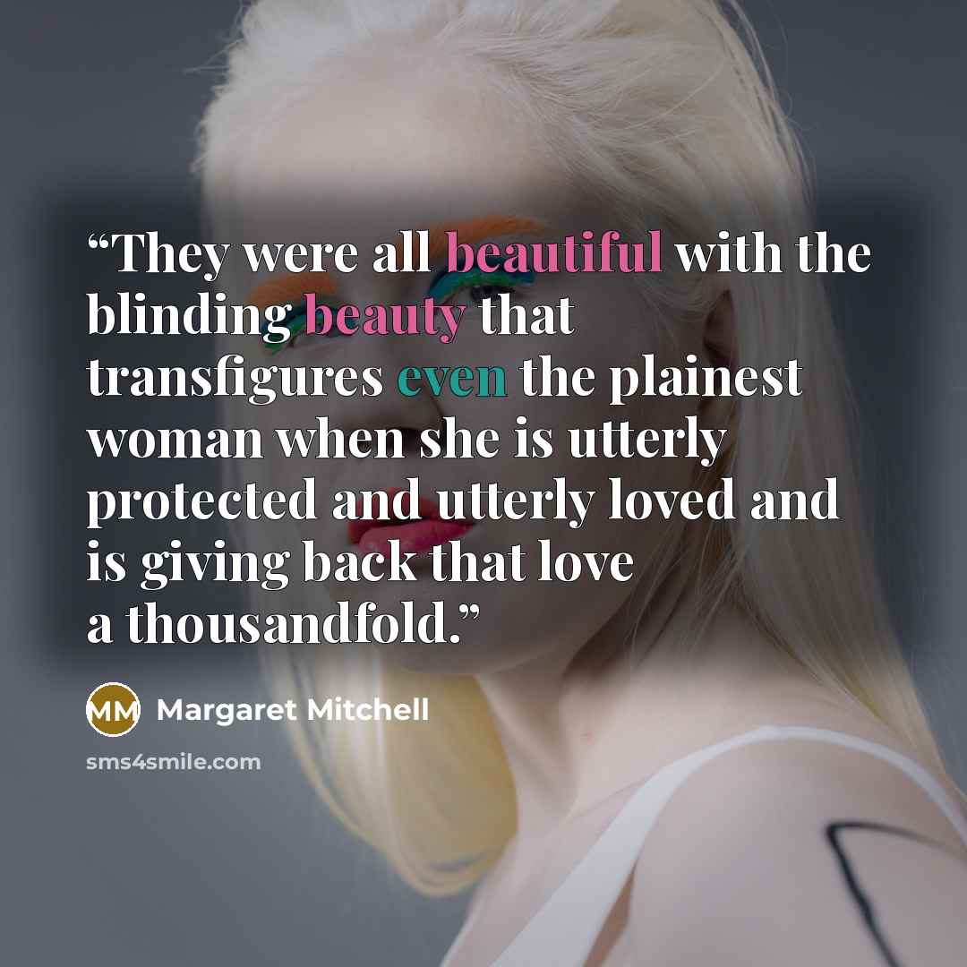 “They were all beautiful with the blinding beauty that transfigures even the plainest woman when she is utterly protected and utterly loved and is giving back that love a thousandfold.” quote by Margaret Mitchell