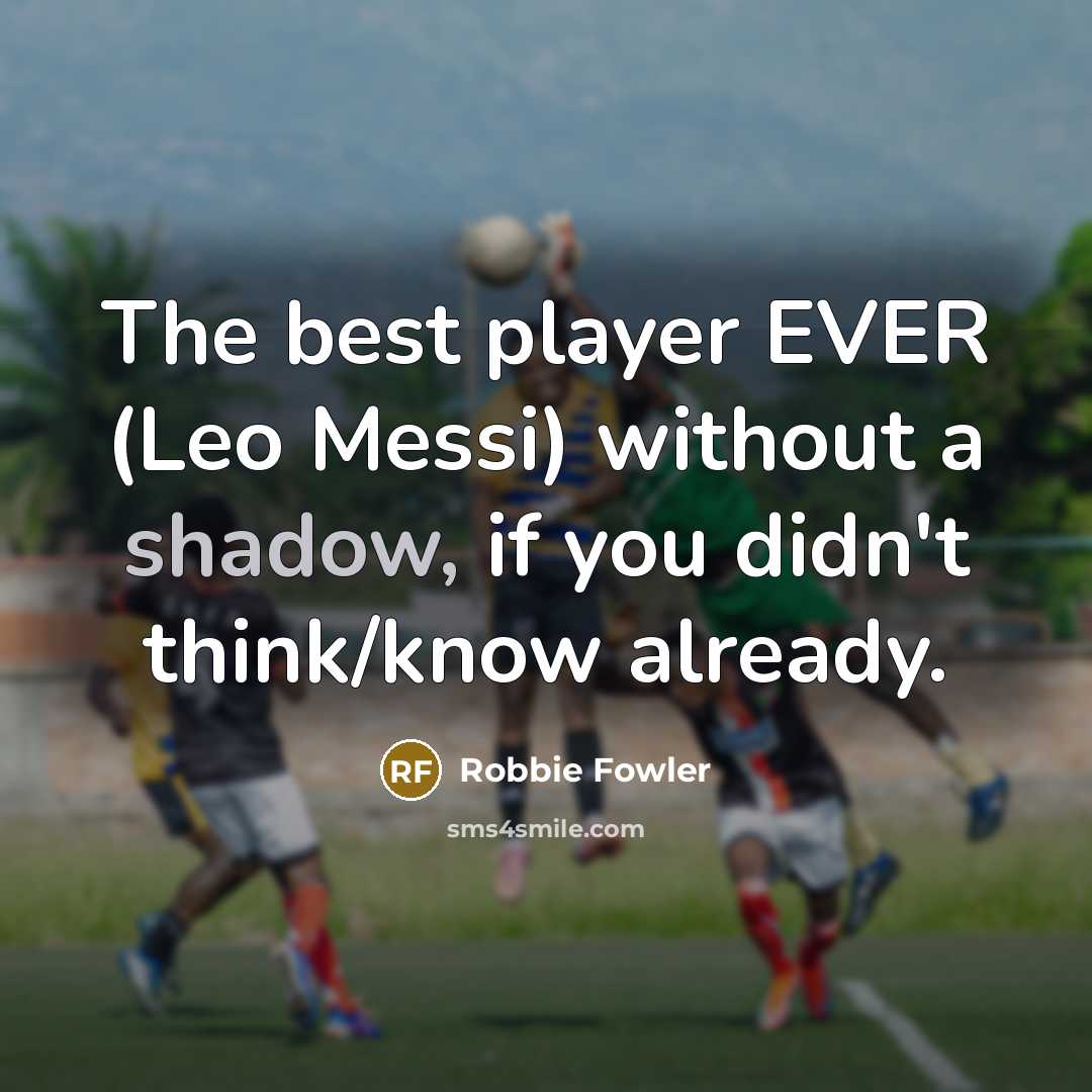 “The best player EVER (Leo Messi) without a shadow, if you didn't think/know already.” quote by Robbie Fowler