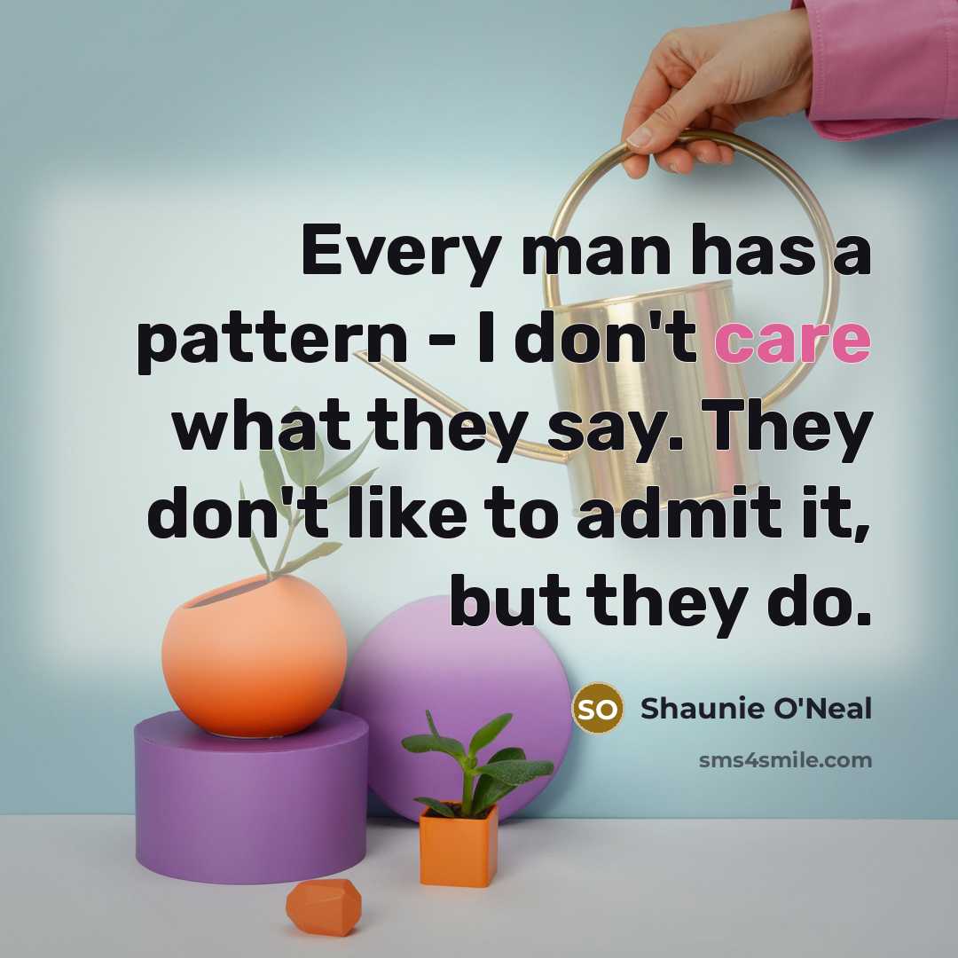 “Every man has a pattern - I don't care what they say. They don't like to admit it, but they do.” quote by Shaunie O'Neal
