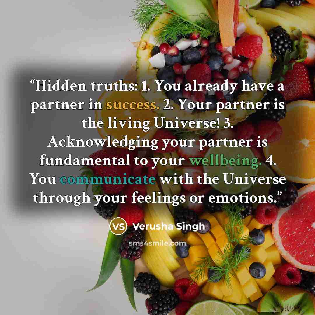 “Hidden truths: 1. You already have a partner in success. 2. Your partner is the living Universe! 3. Acknowledging your partner is fundamental to your wellbeing. 4. You communicate with the Universe through your feelings or emotions.” quote by Verusha Singh