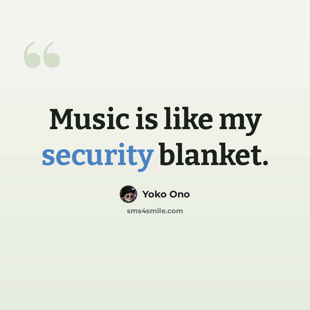 “Music is like my security blanket.” quote by Yoko Ono