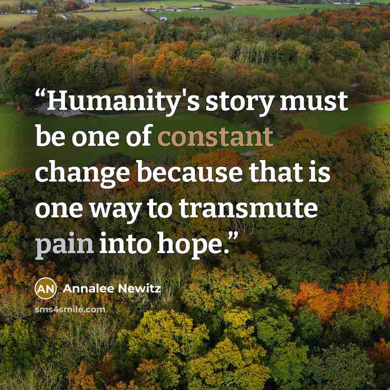 “Humanity's story must be one of constant change because that is one way to transmute pain into hope.” quote by Annalee Newitz