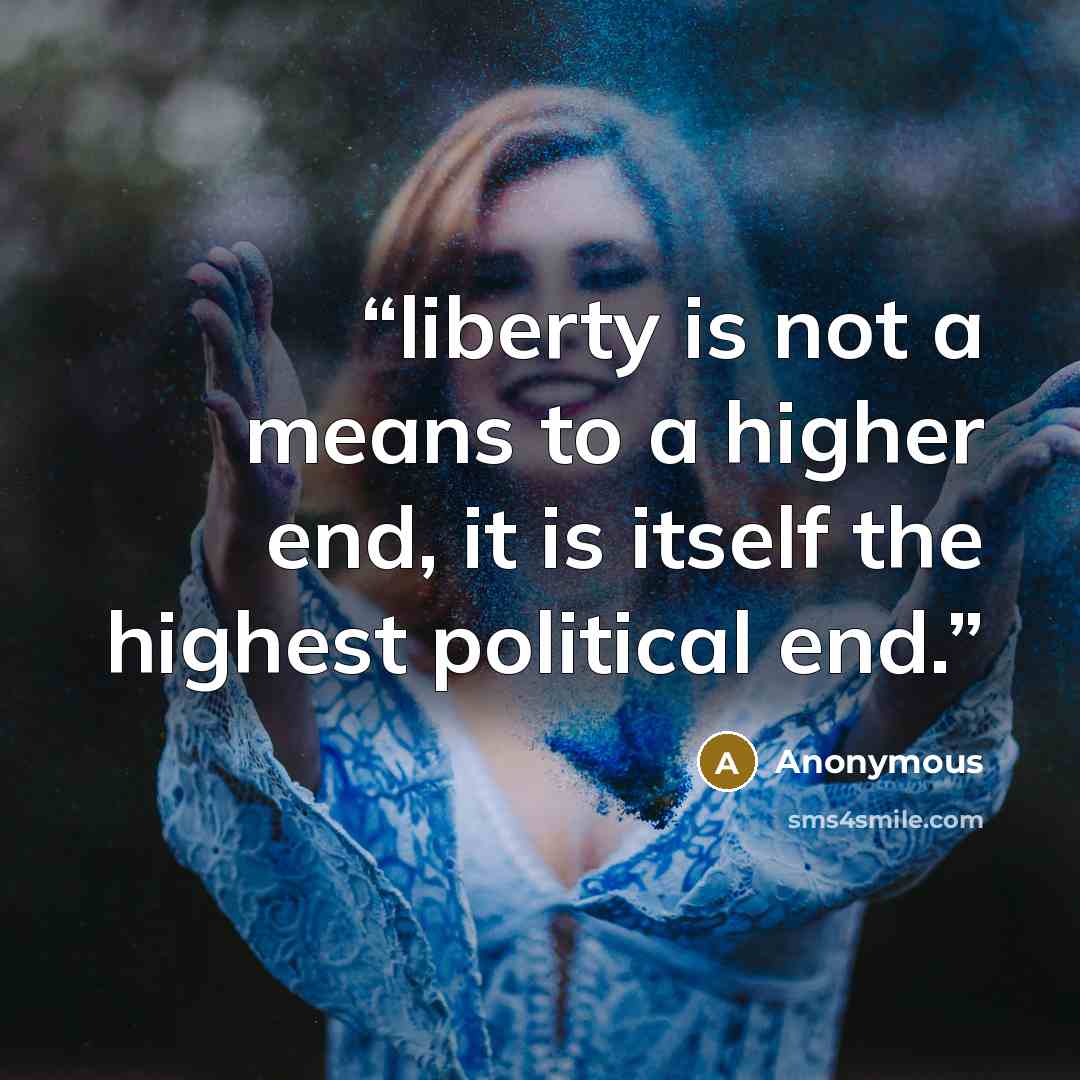 “liberty is not a means to a higher end, it is itself the highest political end.” quote by Anonymous