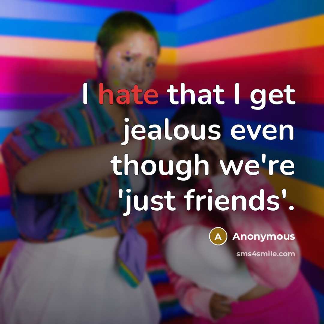 “I hate that I get jealous even though we're 'just friends'.” quote by Anonymous