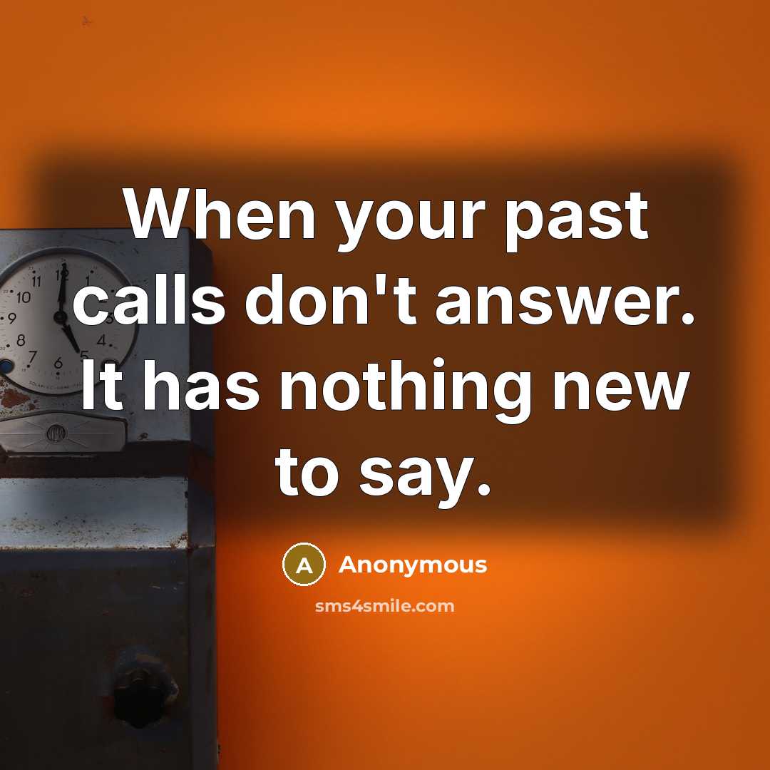 “When your past calls don't answer. It has nothing new to say.” quote by Anonymous