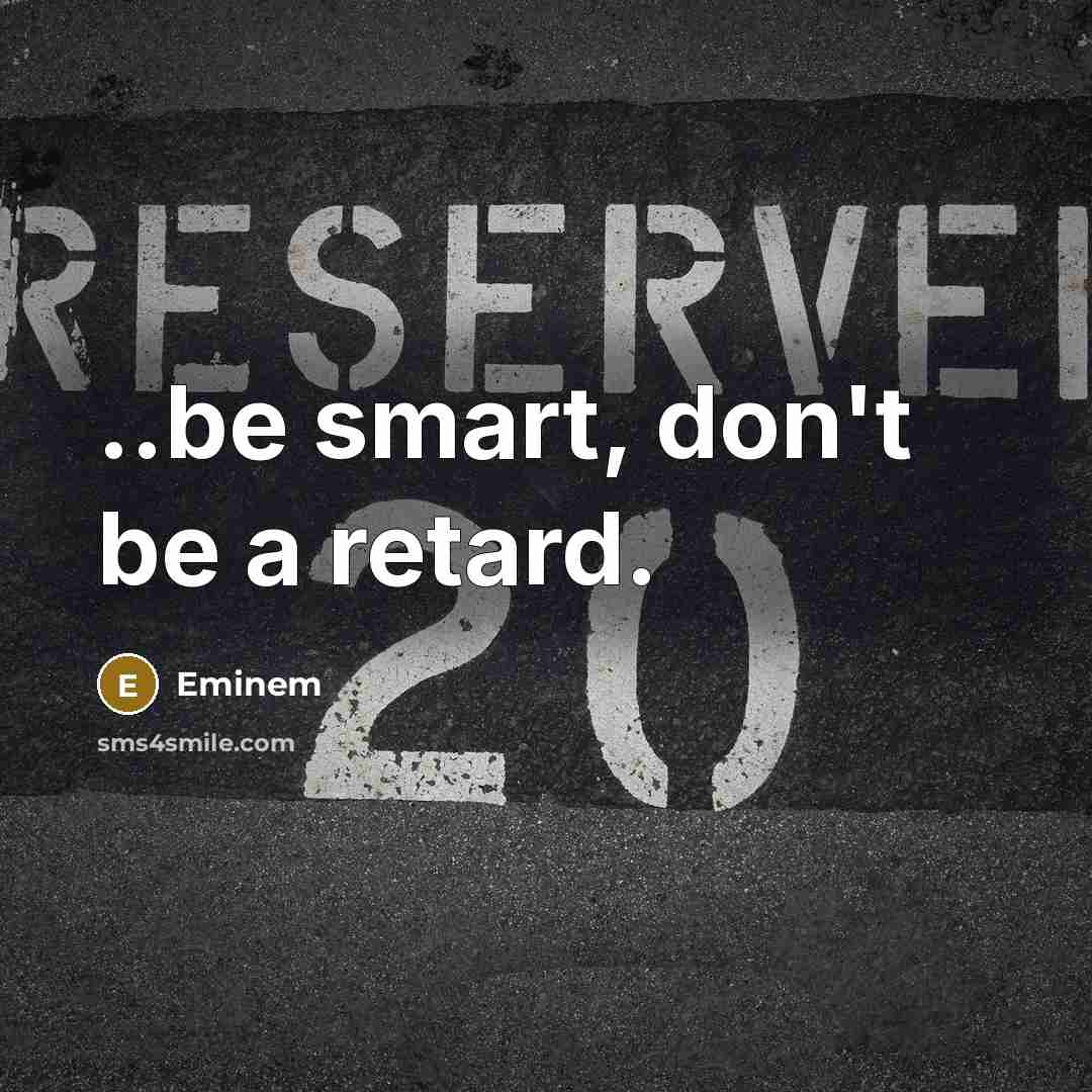 “..be smart, don't be a retard.” quote by Eminem