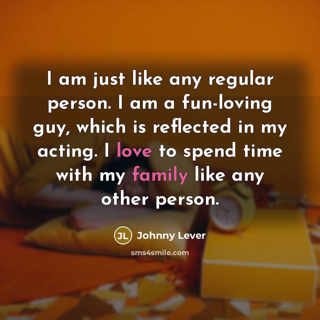 “I am just like any regular person. I am a fun-loving guy, which is reflected in my acting. I love to spend time with my family like any other person.” quote by Johnny Lever