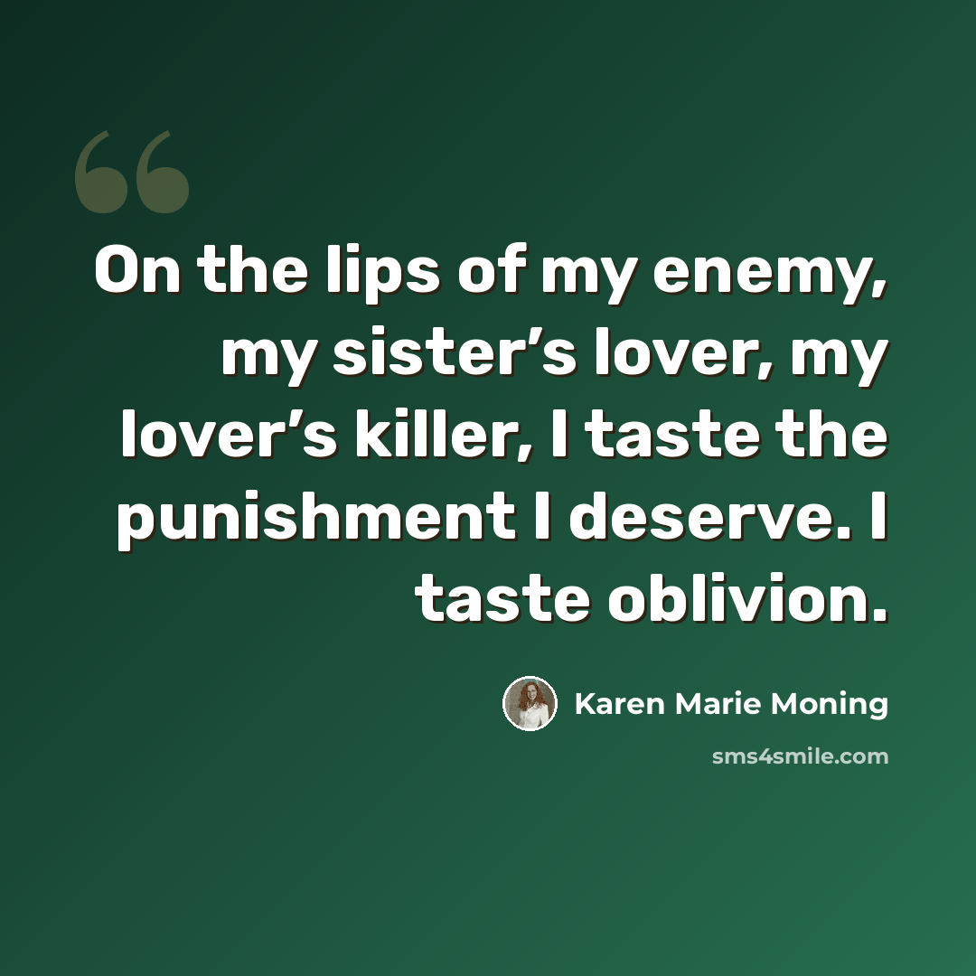 “On the lips of my enemy, my sister’s lover, my lover’s killer, I taste the punishment I deserve. I taste oblivion.” quote by Karen Marie Moning