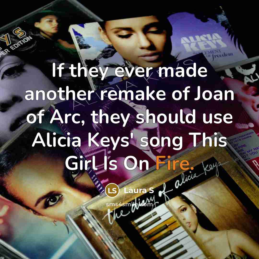 “If they ever made another remake of Joan of Arc, they should use Alicia Keys' song This Girl Is On Fire.” quote by Laura S