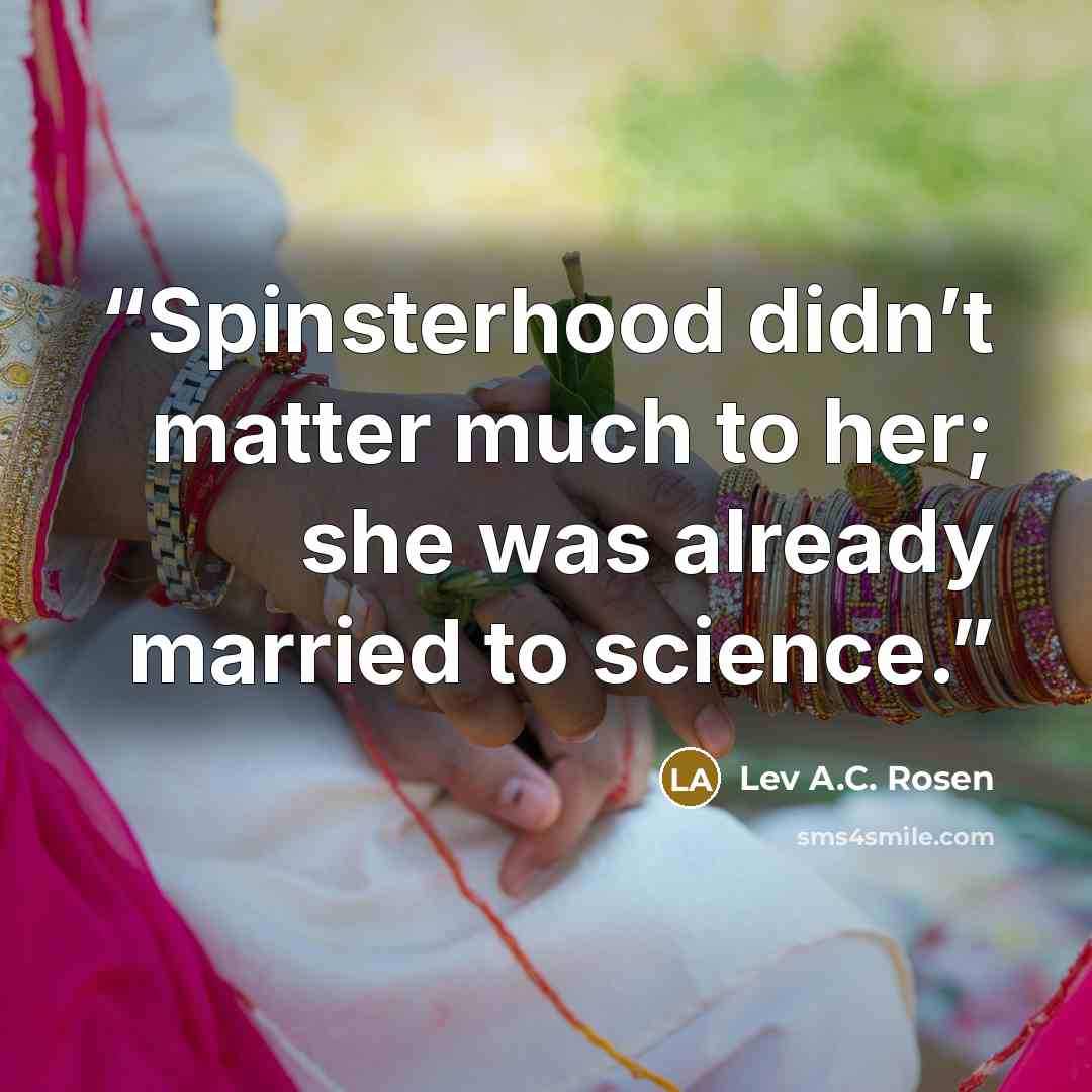 “Spinsterhood didn’t matter much to her; she was already married to science.” quote by Lev A.C. Rosen
