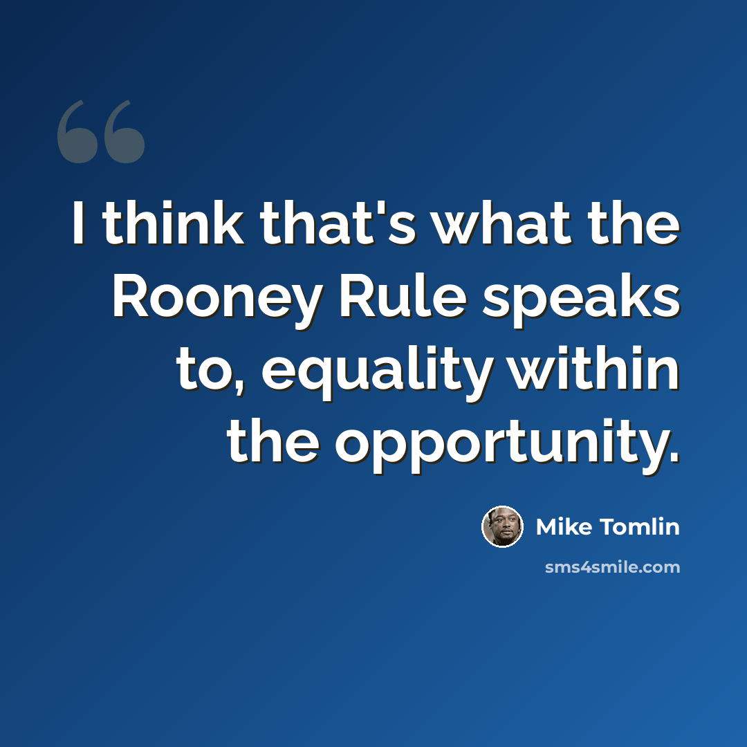 “I think that's what the Rooney Rule speaks to, equality within the opportunity.” quote by Mike Tomlin