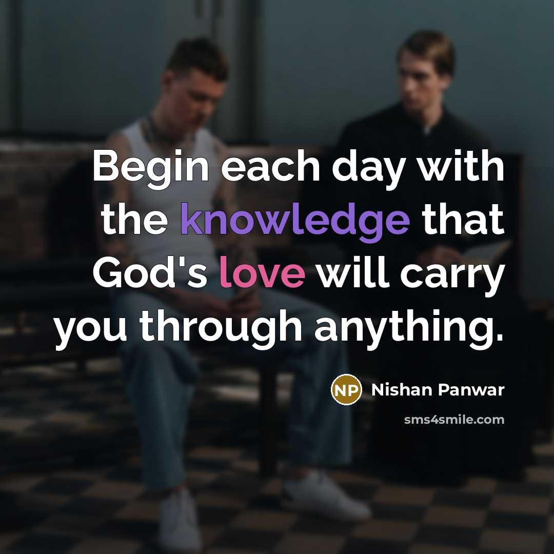 “Begin each day with the knowledge that God's love will carry you through anything.” quote by Nishan Panwar