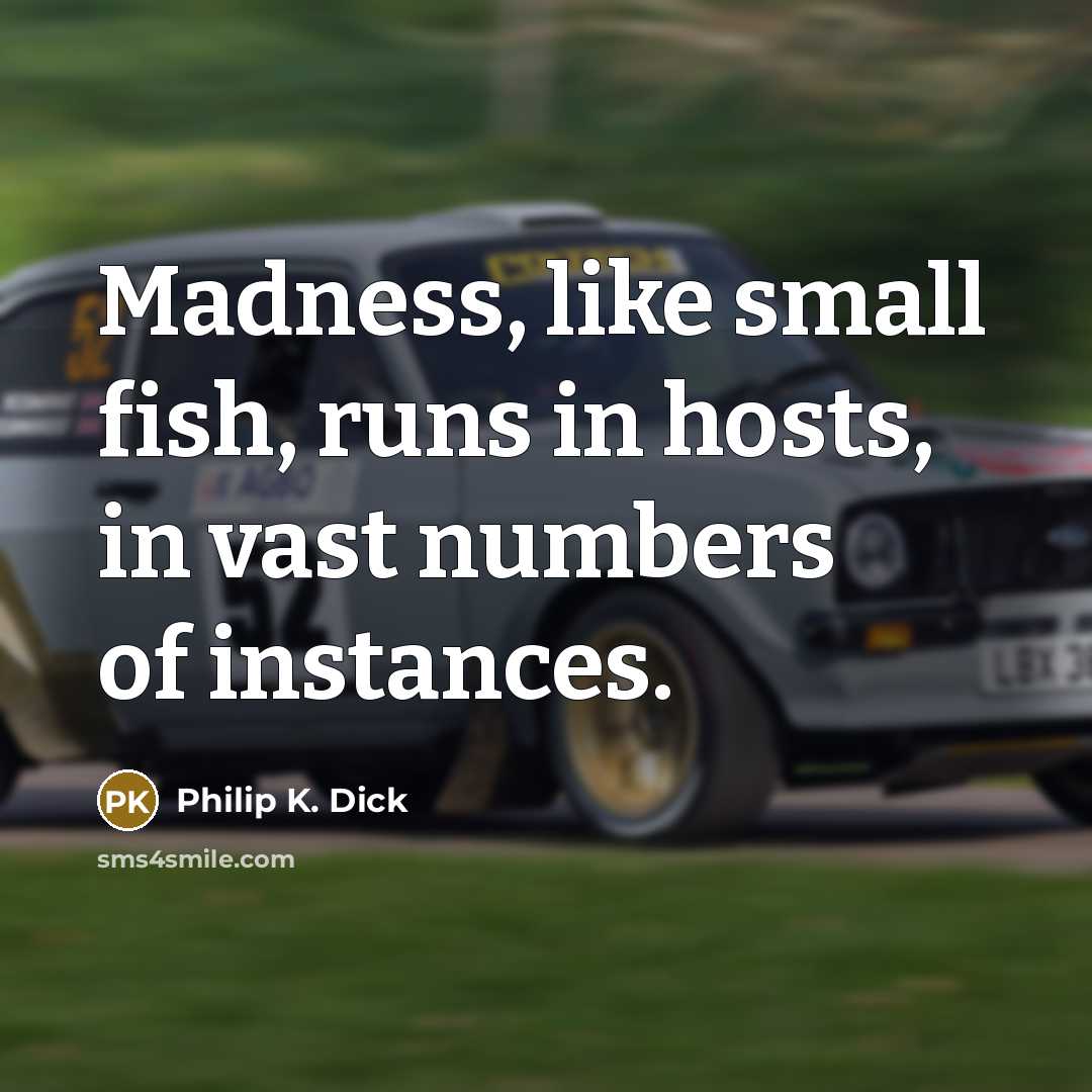 “Madness, like small fish, runs in hosts, in vast numbers of instances.” quote by Philip K. Dick