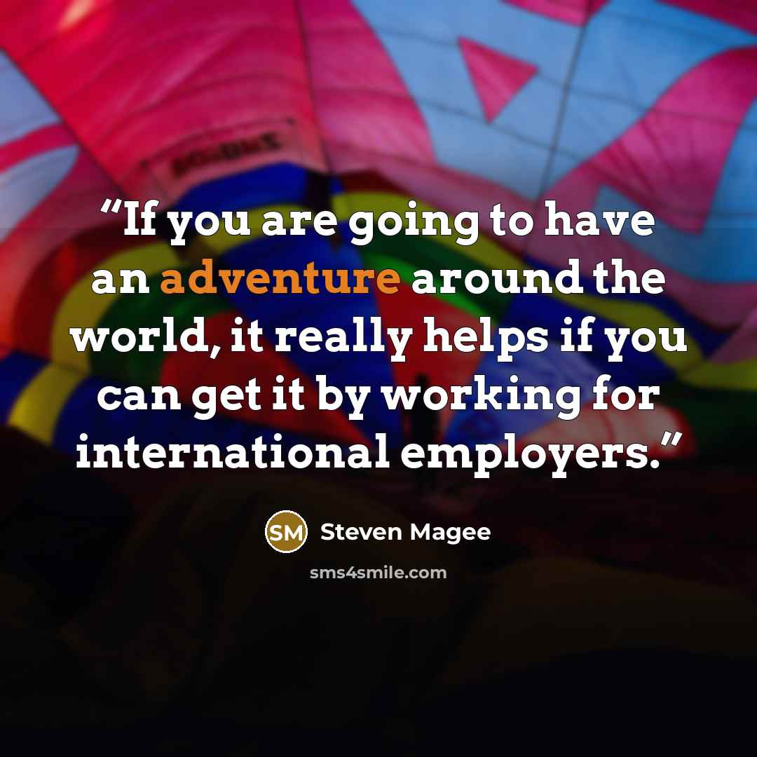 “If you are going to have an adventure around the world, it really helps if you can get it by working for international employers.” quote by Steven Magee