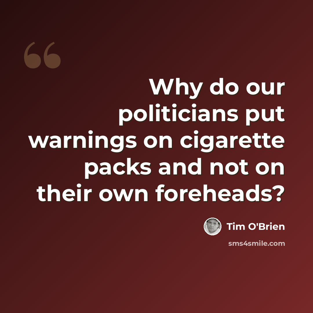 “Why do our politicians put warnings on cigarette packs and not on their own foreheads?” quote by Tim O'Brien