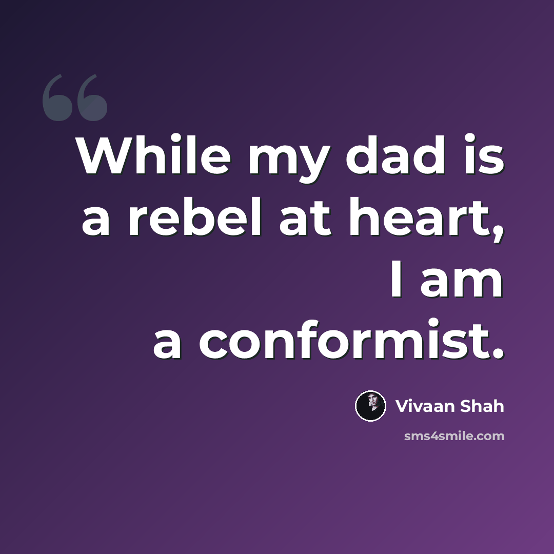 “While my dad is a rebel at heart, I am a conformist.” quote by Vivaan Shah