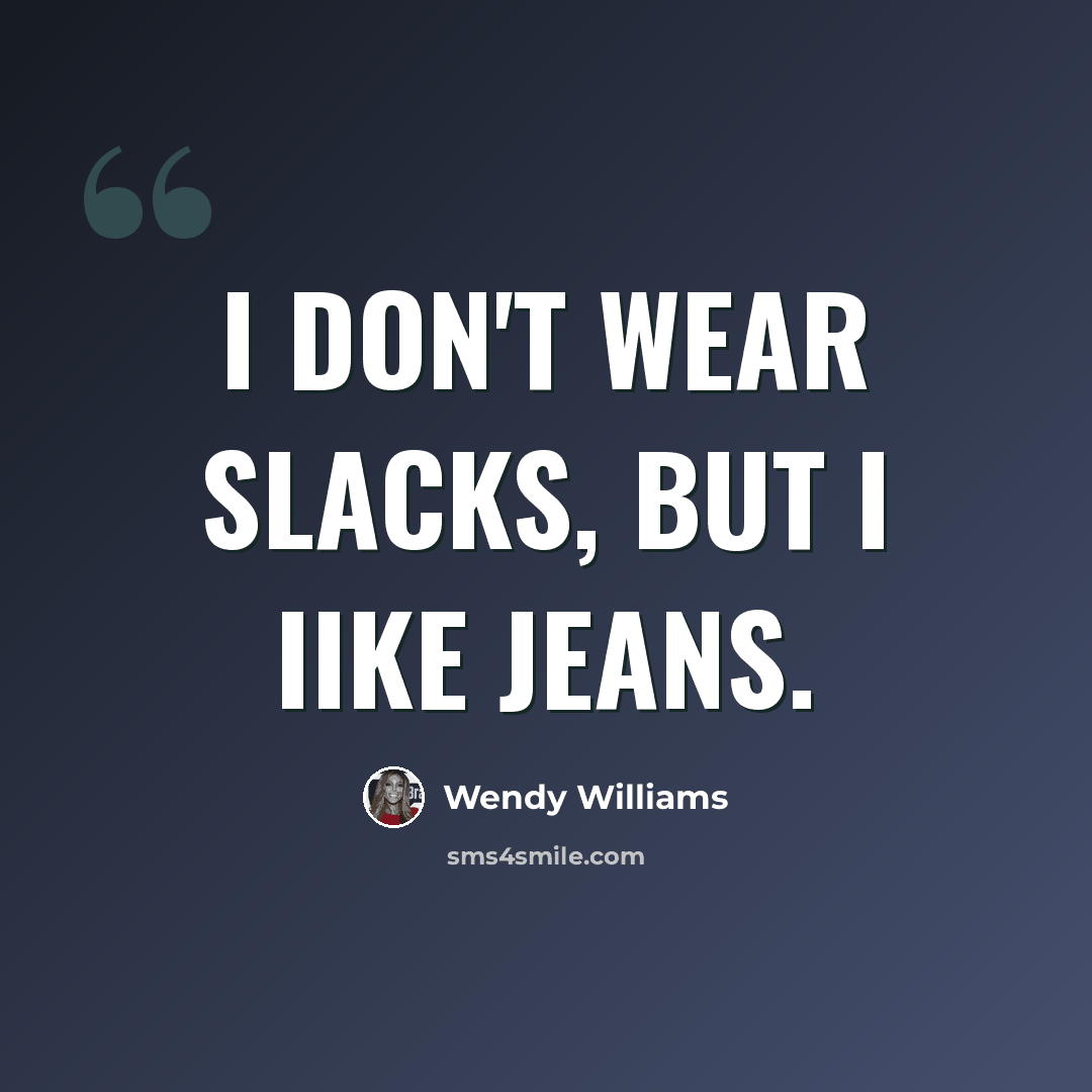 “I don't wear slacks, but I Iike jeans.” quote by Wendy Williams