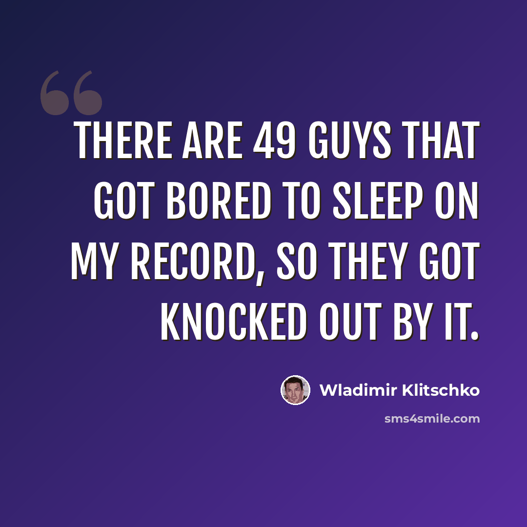 “There are 49 guys that got bored to sleep on my record, so they got knocked out by it.” quote by Wladimir Klitschko