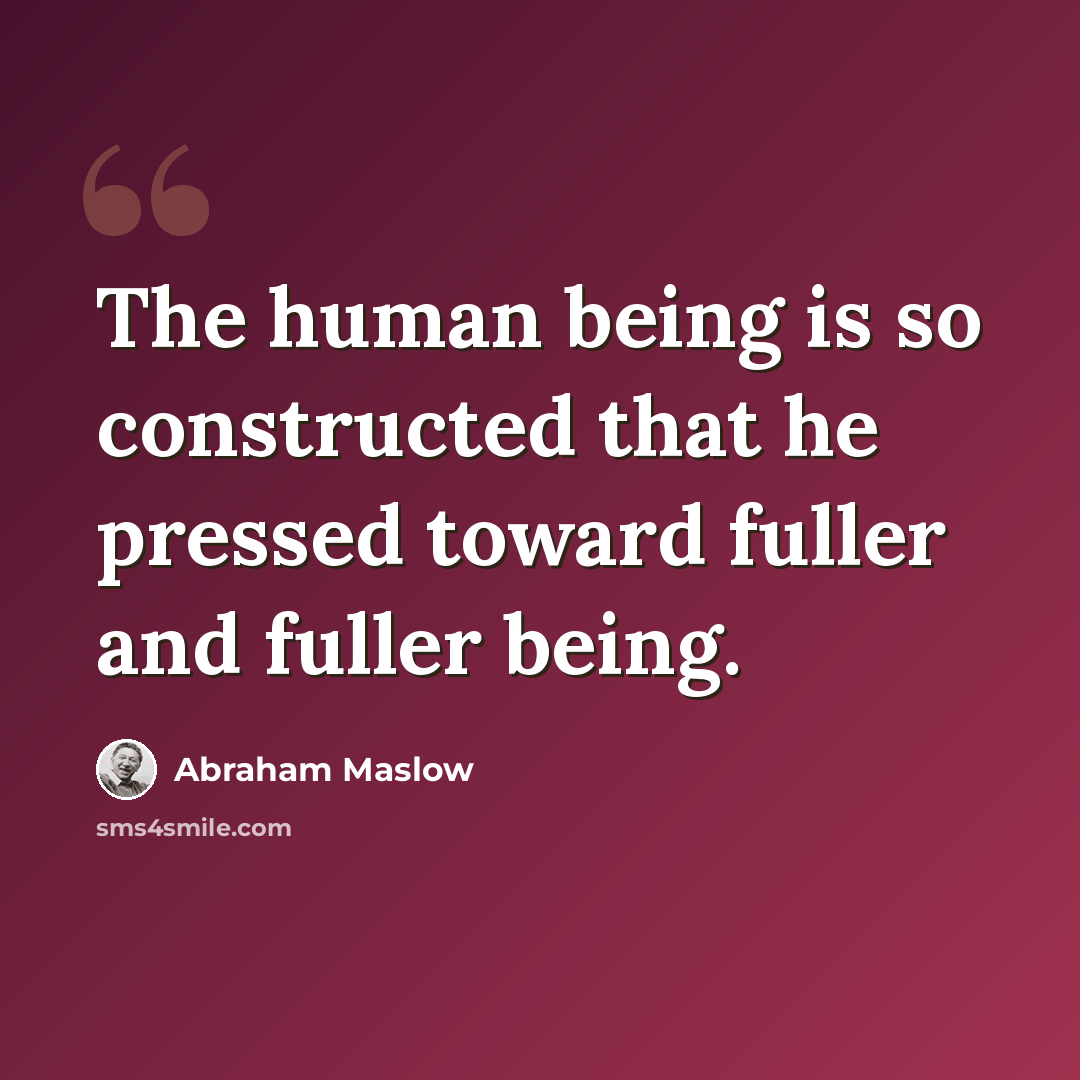 “The human being is so constructed that he pressed toward fuller and fuller being.” quote by Abraham Maslow