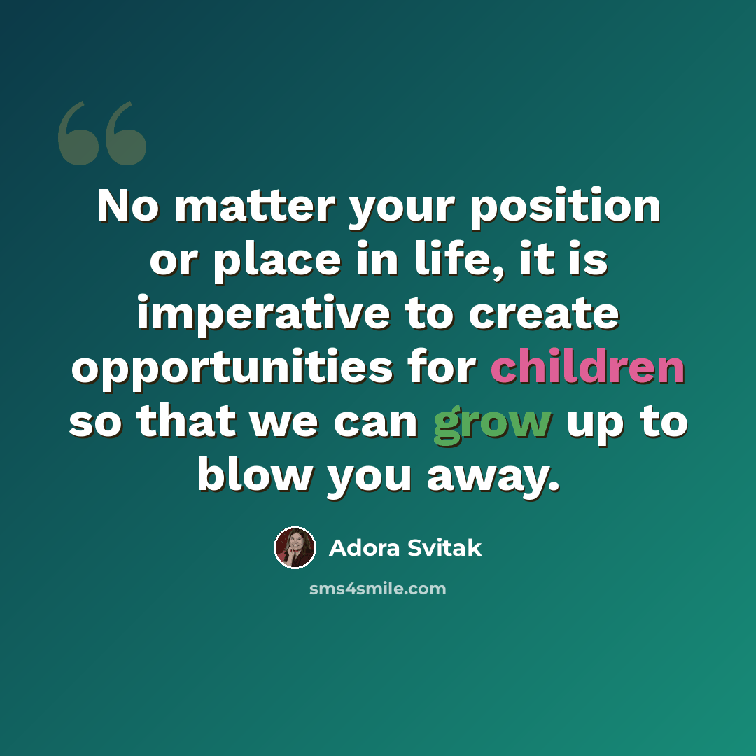“No matter your position or place in life, it is imperative to create opportunities for children so that we can grow up to blow you away.” quote by Adora Svitak