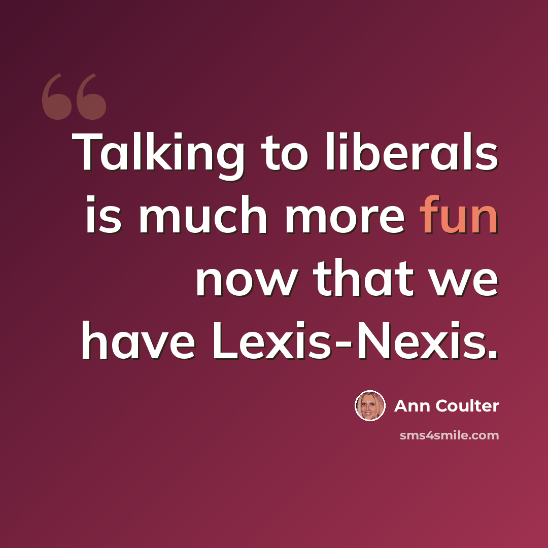 “Talking to liberals is much more fun now that we have Lexis-Nexis.” quote by Ann Coulter